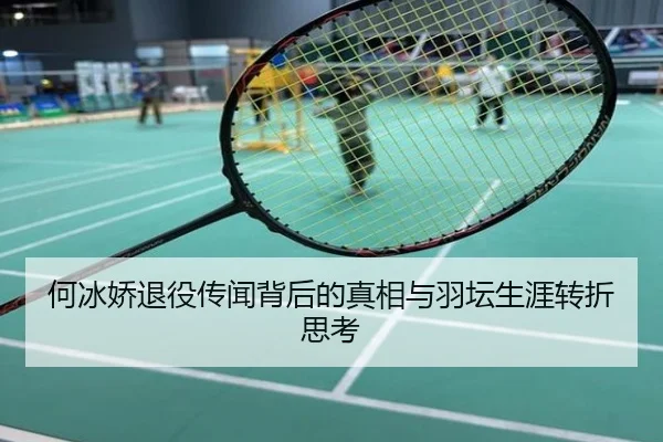 何冰娇退役传闻背后的真相与羽坛生涯转折思考