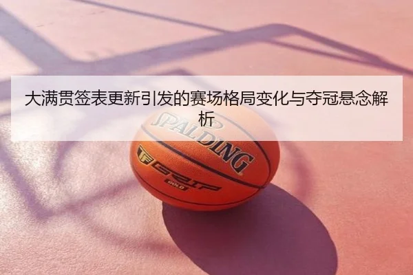 大满贯签表更新引发的赛场格局变化与夺冠悬念解析
