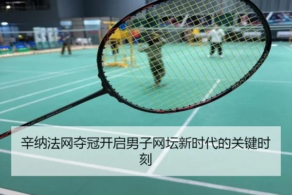 辛纳法网夺冠开启男子网坛新时代的关键时刻