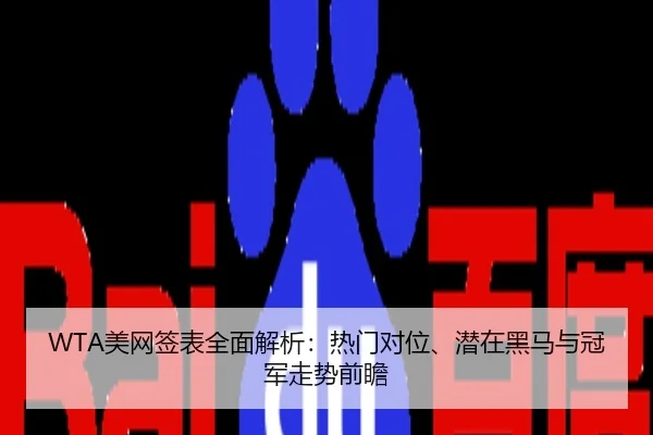WTA美网签表全面解析：热门对位、潜在黑马与冠军走势前瞻