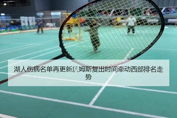 湖人伤病名单再更新詹姆斯复出时间牵动西部排名走势