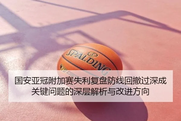 国安亚冠附加赛失利复盘防线回撤过深成关键问题的深层解析与改进方向