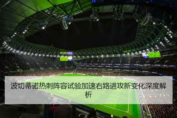 波切蒂诺热刺阵容试验加速右路进攻新变化深度解析